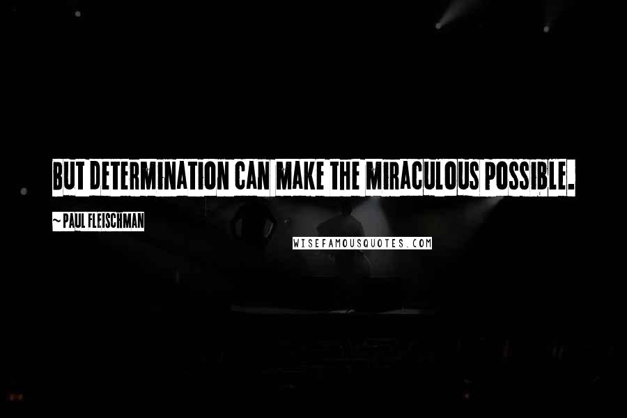 Paul Fleischman Quotes: But determination can make the miraculous possible.
