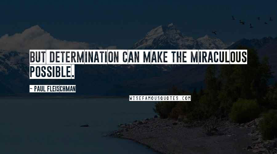 Paul Fleischman Quotes: But determination can make the miraculous possible.