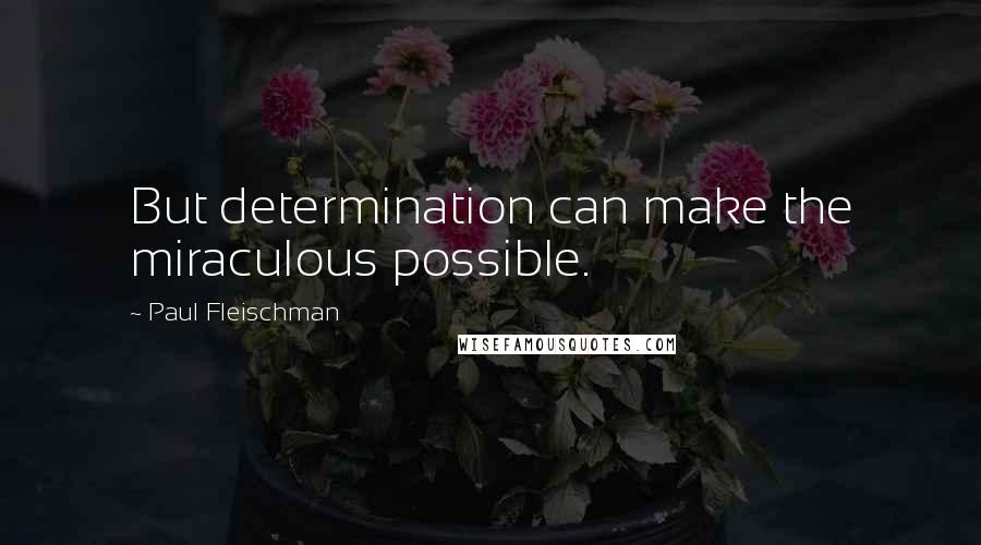 Paul Fleischman Quotes: But determination can make the miraculous possible.