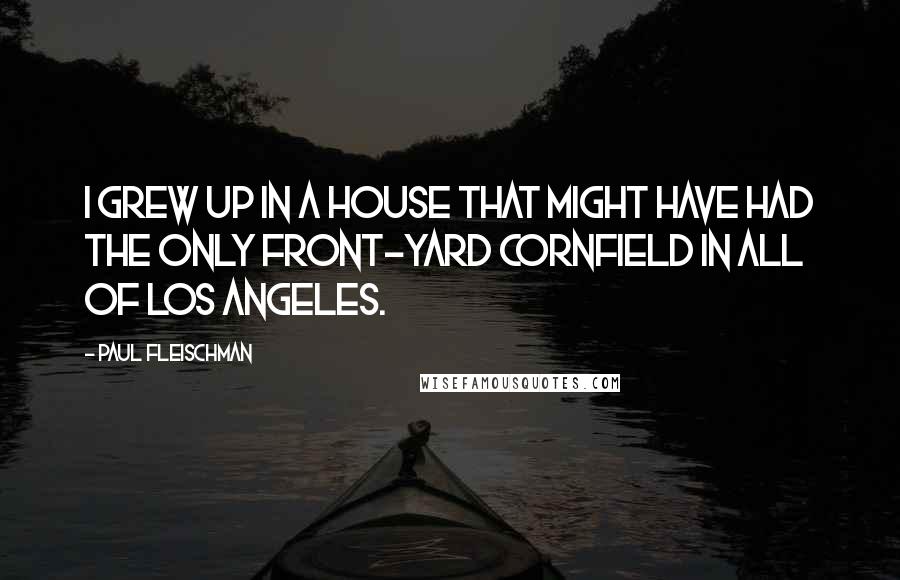 Paul Fleischman Quotes: I grew up in a house that might have had the only front-yard cornfield in all of Los Angeles.