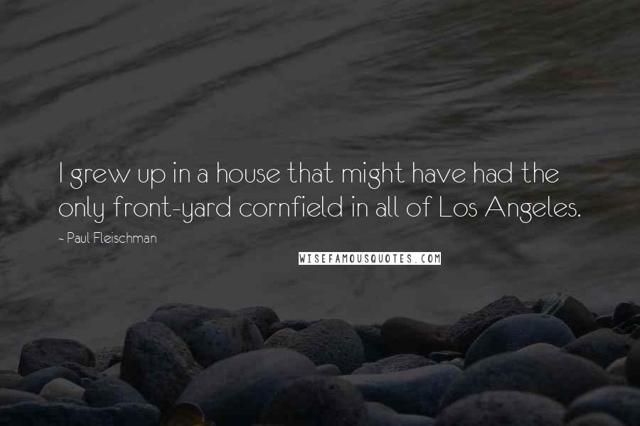 Paul Fleischman Quotes: I grew up in a house that might have had the only front-yard cornfield in all of Los Angeles.