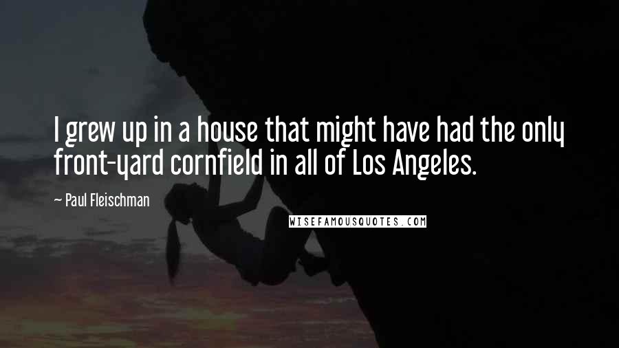 Paul Fleischman Quotes: I grew up in a house that might have had the only front-yard cornfield in all of Los Angeles.