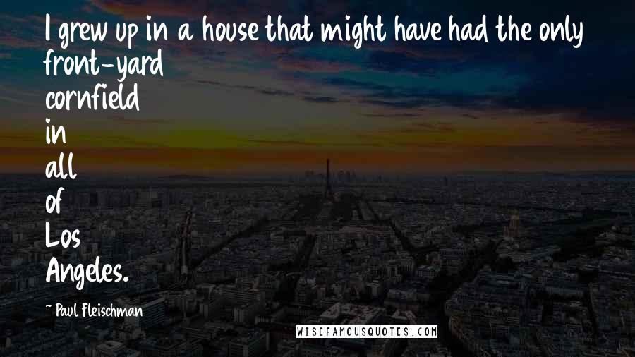 Paul Fleischman Quotes: I grew up in a house that might have had the only front-yard cornfield in all of Los Angeles.