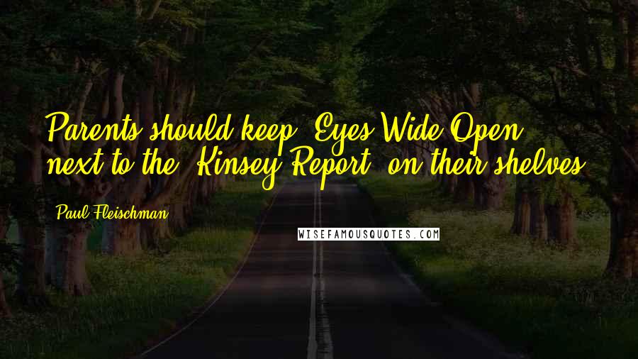 Paul Fleischman Quotes: Parents should keep 'Eyes Wide Open' next to the 'Kinsey Report' on their shelves.