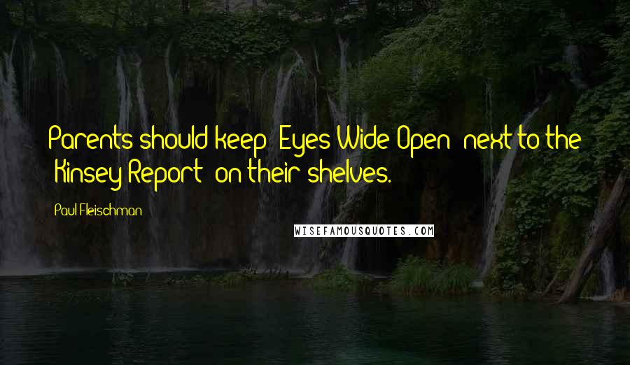 Paul Fleischman Quotes: Parents should keep 'Eyes Wide Open' next to the 'Kinsey Report' on their shelves.