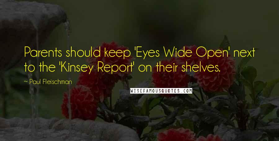 Paul Fleischman Quotes: Parents should keep 'Eyes Wide Open' next to the 'Kinsey Report' on their shelves.