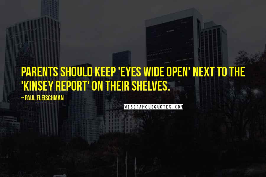 Paul Fleischman Quotes: Parents should keep 'Eyes Wide Open' next to the 'Kinsey Report' on their shelves.