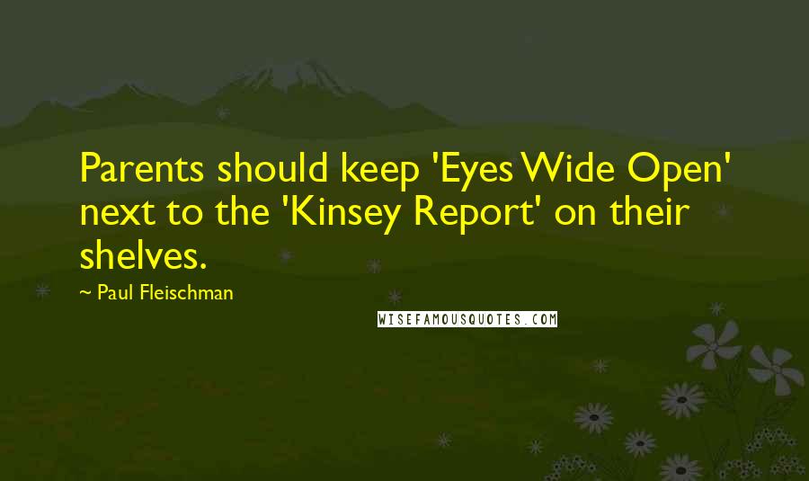 Paul Fleischman Quotes: Parents should keep 'Eyes Wide Open' next to the 'Kinsey Report' on their shelves.