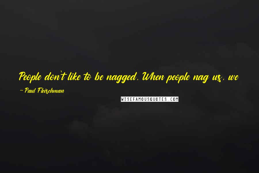 Paul Fleischman Quotes: People don't like to be nagged. When people nag us, we instantly resist, but when the facts force us in that same direction, we instantly adapt.