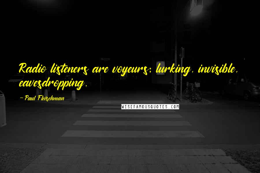 Paul Fleischman Quotes: Radio listeners are voyeurs: lurking, invisible, eavesdropping.
