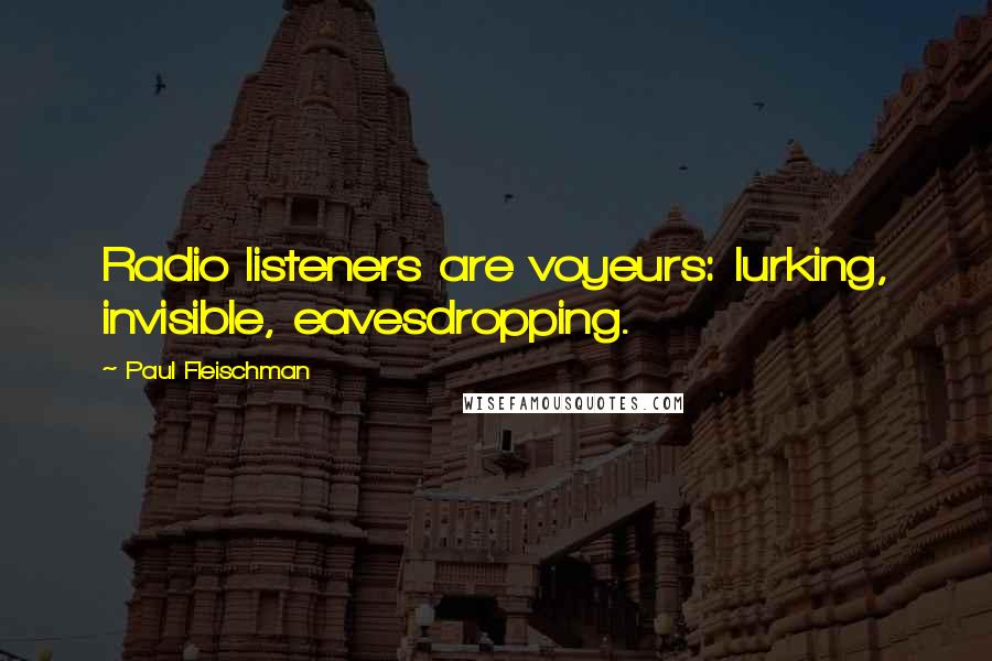 Paul Fleischman Quotes: Radio listeners are voyeurs: lurking, invisible, eavesdropping.