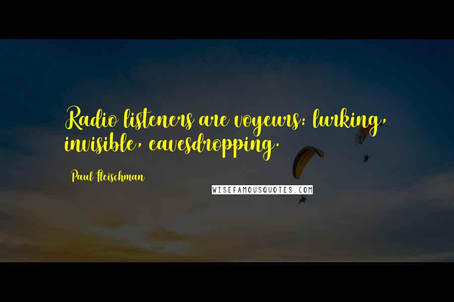 Paul Fleischman Quotes: Radio listeners are voyeurs: lurking, invisible, eavesdropping.