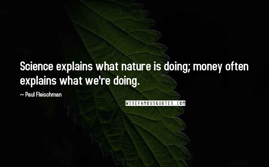 Paul Fleischman Quotes: Science explains what nature is doing; money often explains what we're doing.