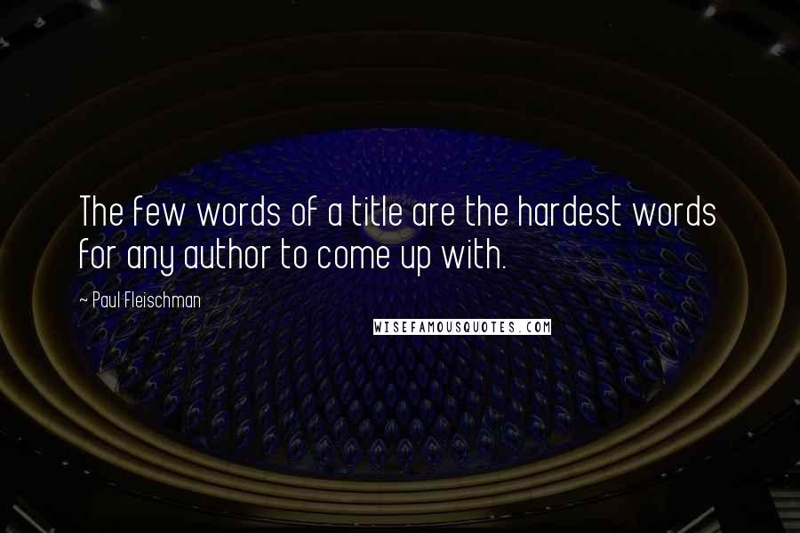 Paul Fleischman Quotes: The few words of a title are the hardest words for any author to come up with.