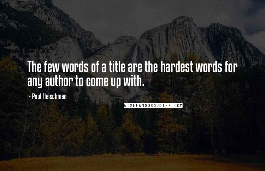 Paul Fleischman Quotes: The few words of a title are the hardest words for any author to come up with.