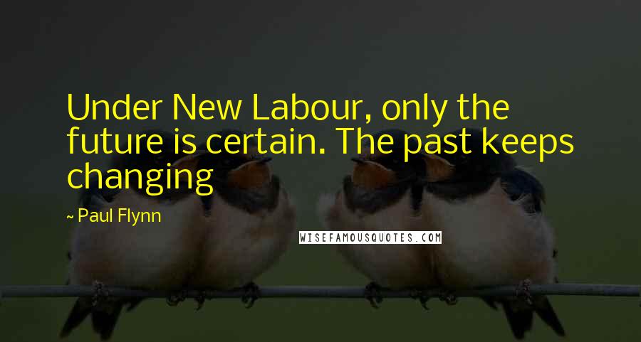 Paul Flynn Quotes: Under New Labour, only the future is certain. The past keeps changing