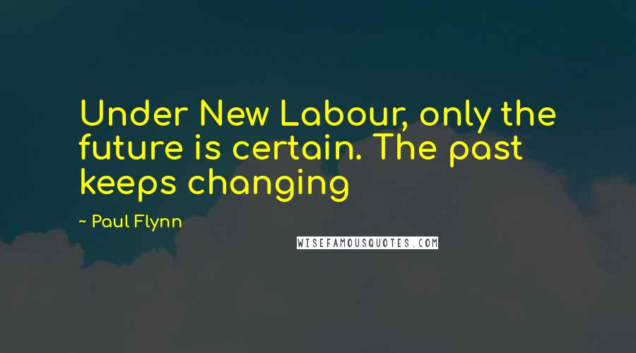 Paul Flynn Quotes: Under New Labour, only the future is certain. The past keeps changing