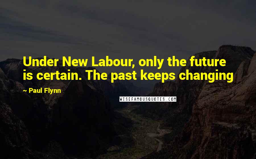 Paul Flynn Quotes: Under New Labour, only the future is certain. The past keeps changing