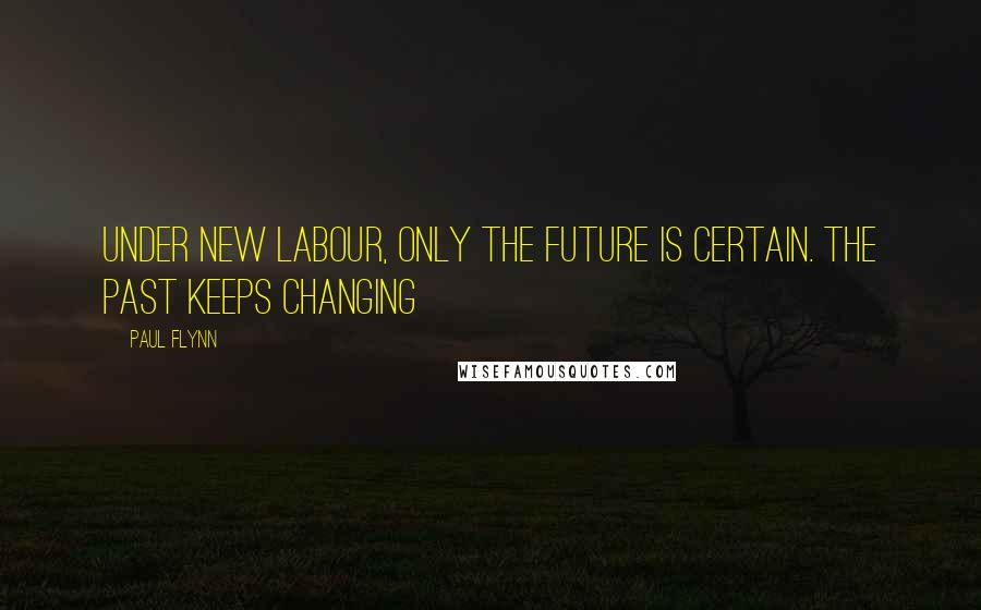 Paul Flynn Quotes: Under New Labour, only the future is certain. The past keeps changing