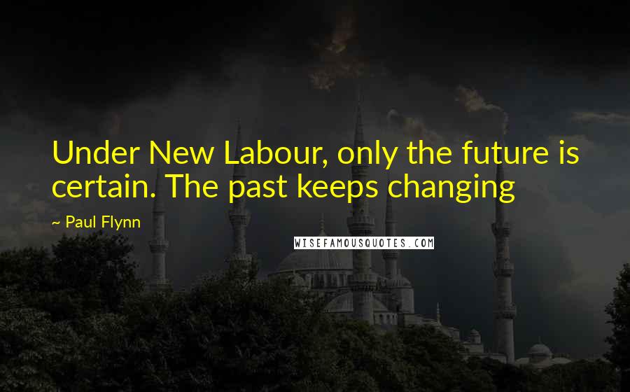 Paul Flynn Quotes: Under New Labour, only the future is certain. The past keeps changing