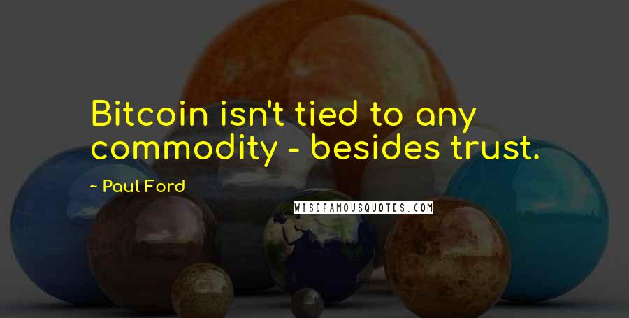 Paul Ford Quotes: Bitcoin isn't tied to any commodity - besides trust.