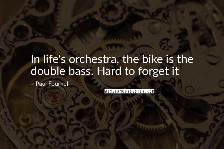 Paul Fournel Quotes: In life's orchestra, the bike is the double bass. Hard to forget it