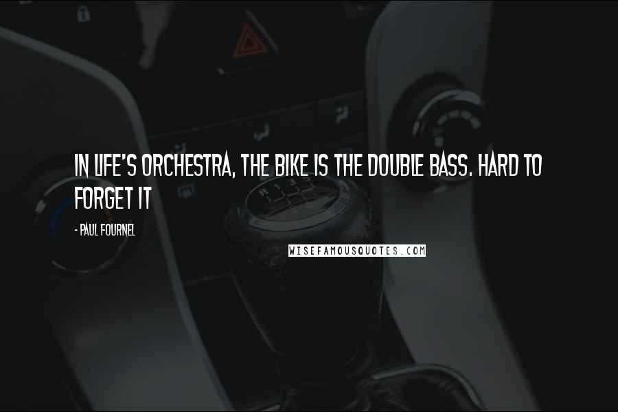 Paul Fournel Quotes: In life's orchestra, the bike is the double bass. Hard to forget it