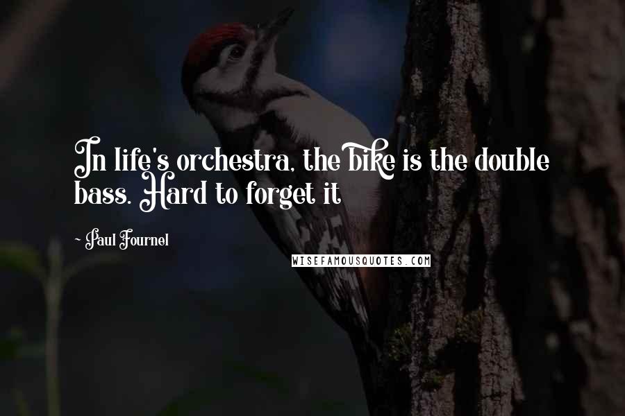 Paul Fournel Quotes: In life's orchestra, the bike is the double bass. Hard to forget it