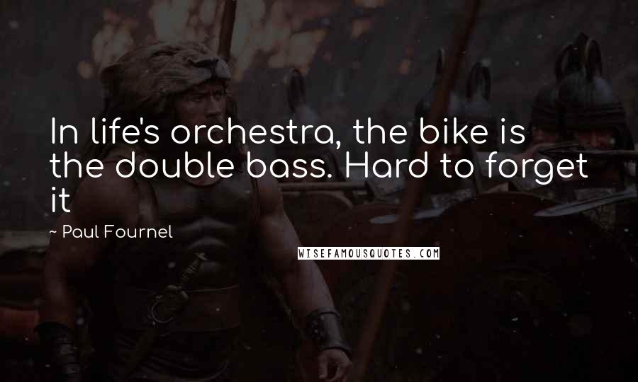 Paul Fournel Quotes: In life's orchestra, the bike is the double bass. Hard to forget it