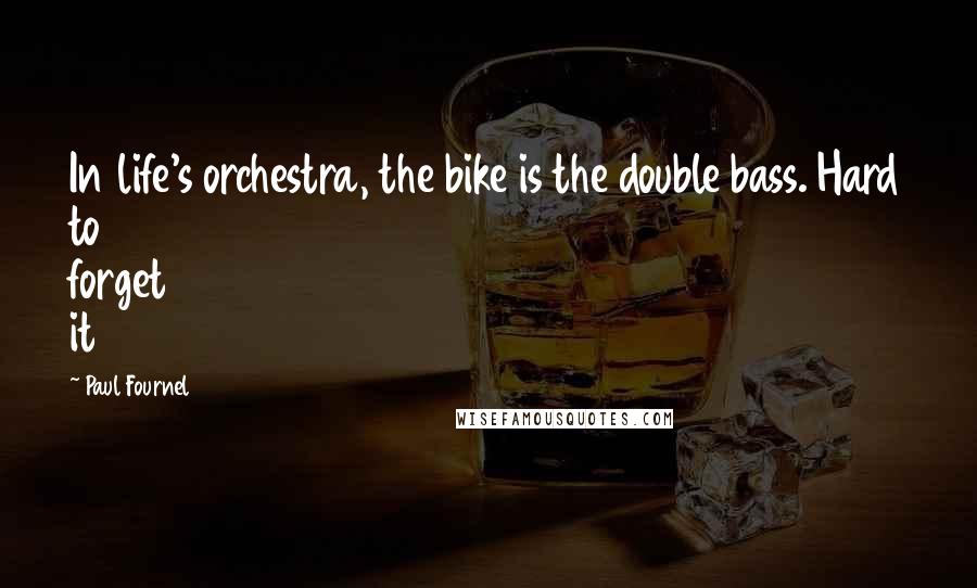 Paul Fournel Quotes: In life's orchestra, the bike is the double bass. Hard to forget it