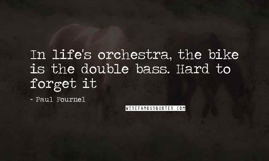 Paul Fournel Quotes: In life's orchestra, the bike is the double bass. Hard to forget it