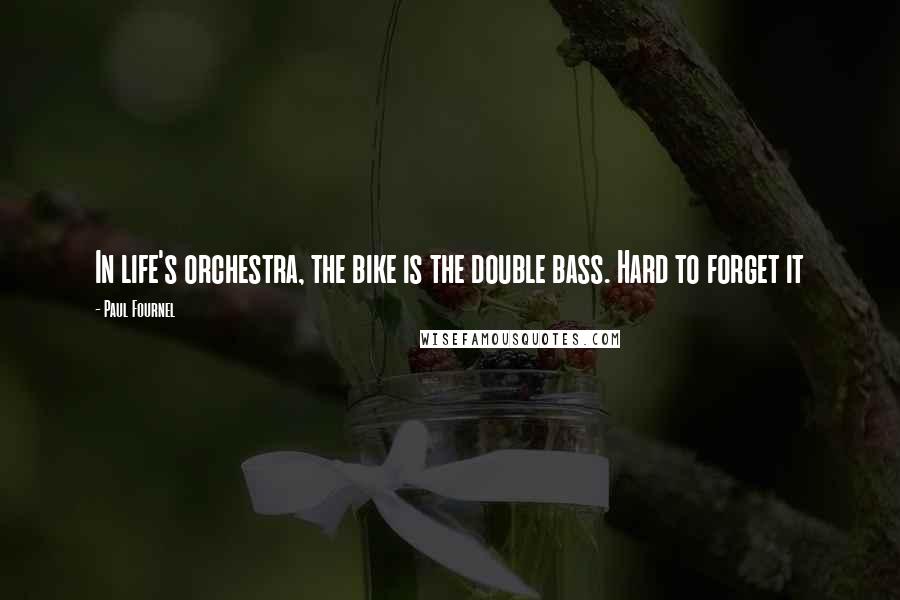 Paul Fournel Quotes: In life's orchestra, the bike is the double bass. Hard to forget it