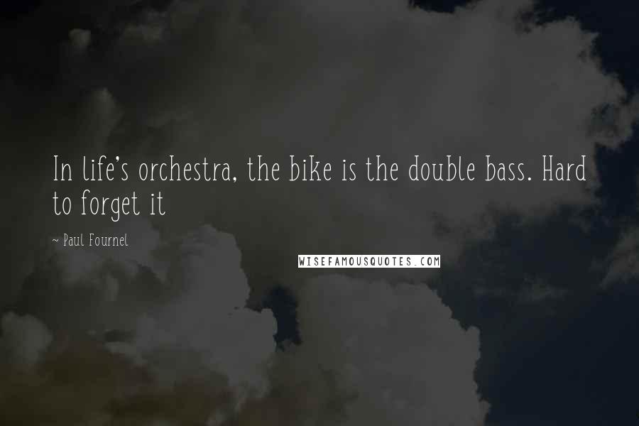 Paul Fournel Quotes: In life's orchestra, the bike is the double bass. Hard to forget it