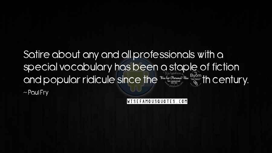 Paul Fry Quotes: Satire about any and all professionals with a special vocabulary has been a staple of fiction and popular ridicule since the 18th century.