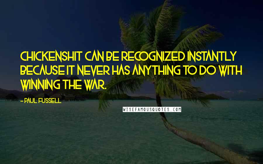 Paul Fussell Quotes: Chickenshit can be recognized instantly because it never has anything to do with winning the war.