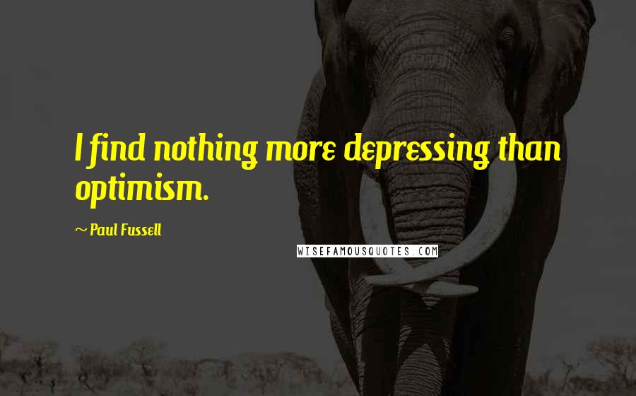 Paul Fussell Quotes: I find nothing more depressing than optimism.