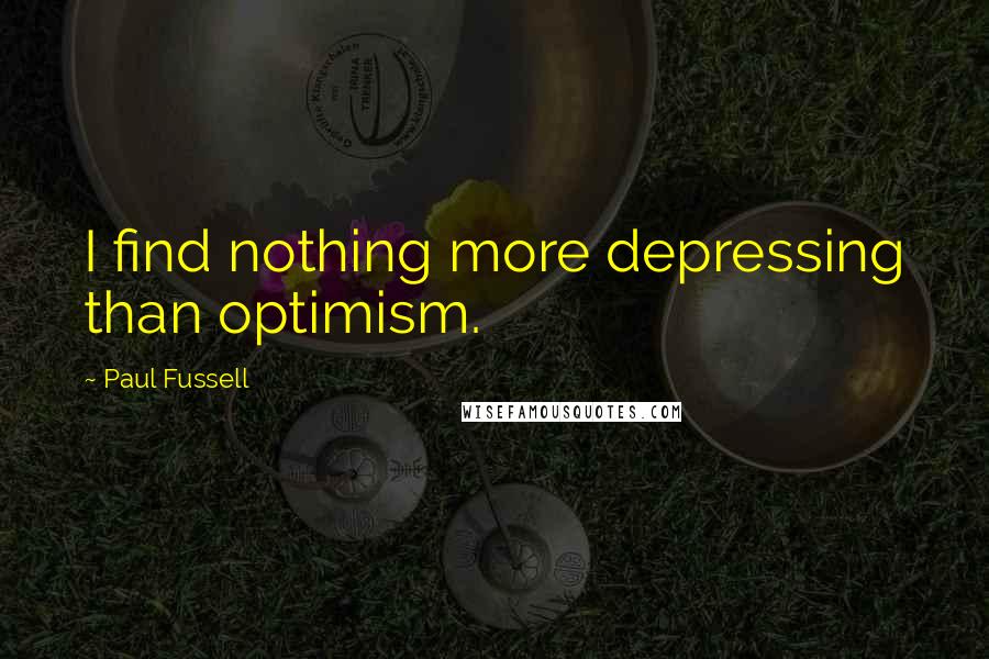 Paul Fussell Quotes: I find nothing more depressing than optimism.