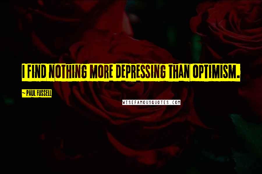 Paul Fussell Quotes: I find nothing more depressing than optimism.