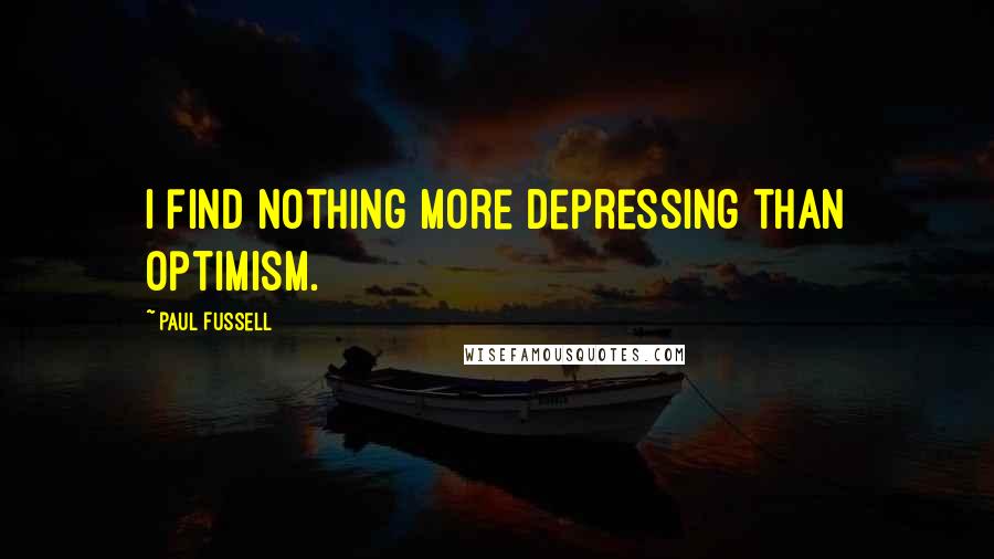 Paul Fussell Quotes: I find nothing more depressing than optimism.