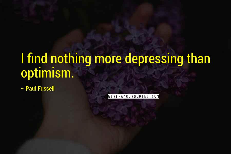 Paul Fussell Quotes: I find nothing more depressing than optimism.