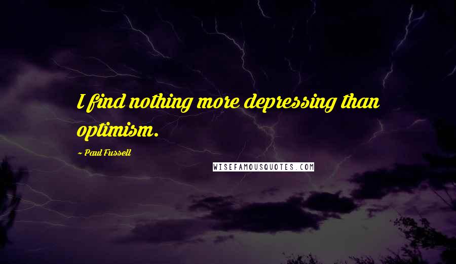 Paul Fussell Quotes: I find nothing more depressing than optimism.