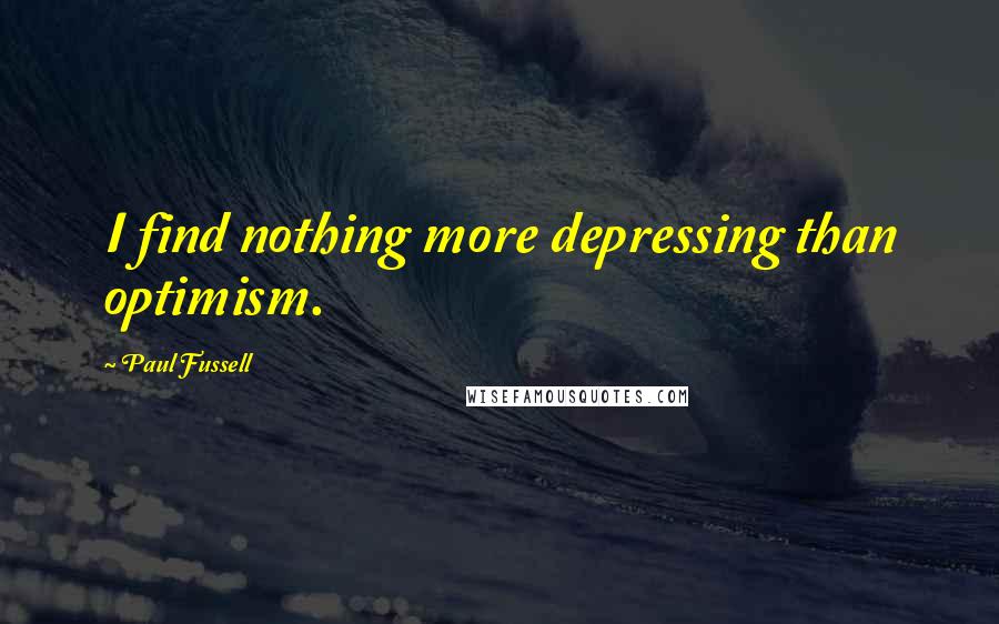 Paul Fussell Quotes: I find nothing more depressing than optimism.