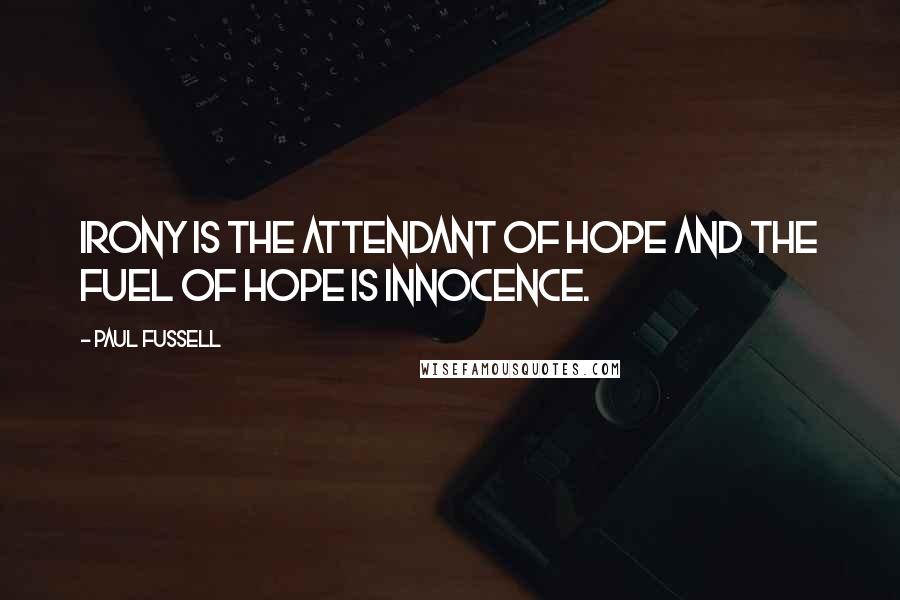 Paul Fussell Quotes: Irony is the attendant of hope and the fuel of hope is innocence.