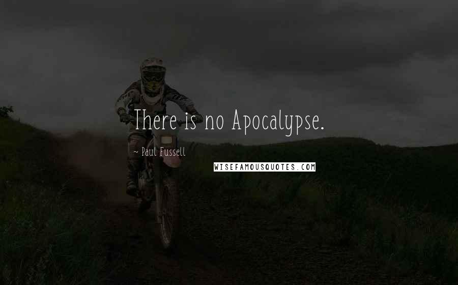 Paul Fussell Quotes: There is no Apocalypse.