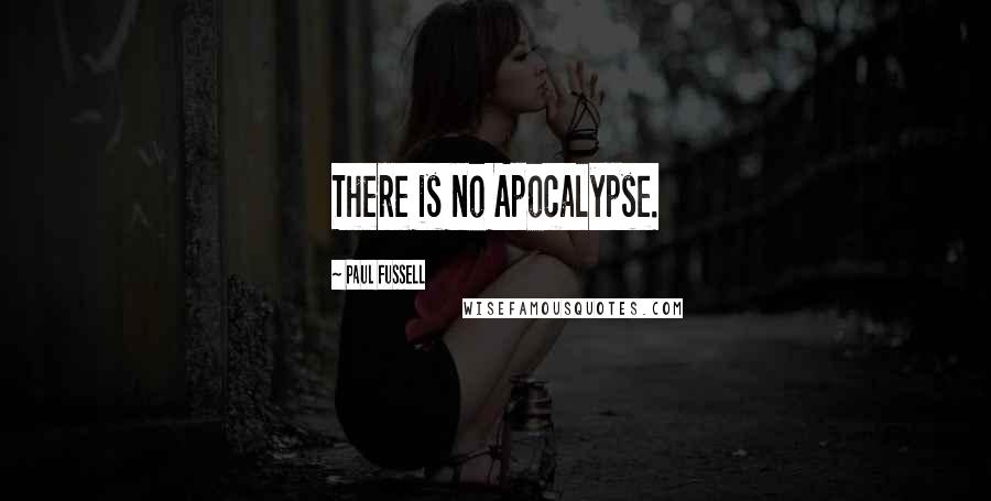 Paul Fussell Quotes: There is no Apocalypse.