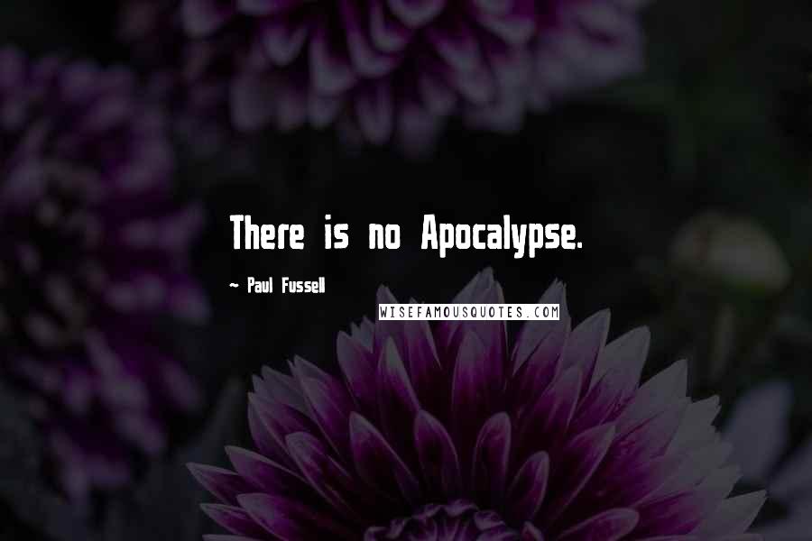 Paul Fussell Quotes: There is no Apocalypse.