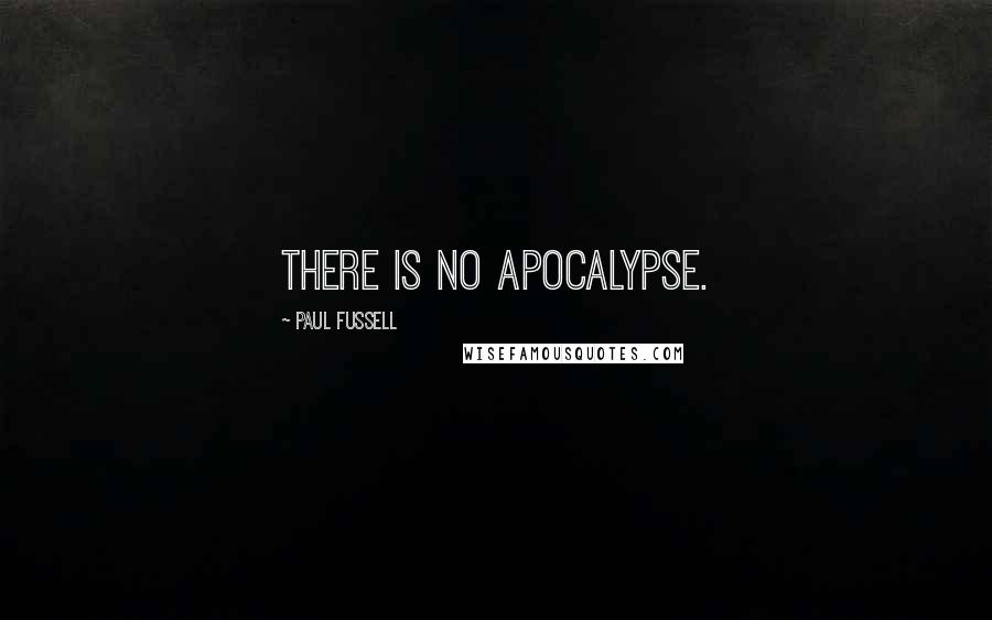 Paul Fussell Quotes: There is no Apocalypse.