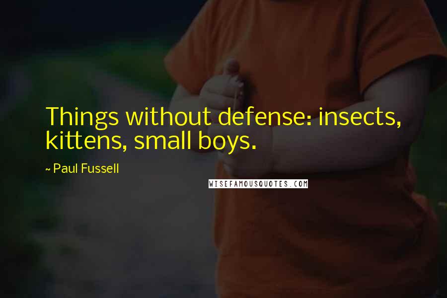 Paul Fussell Quotes: Things without defense: insects, kittens, small boys.