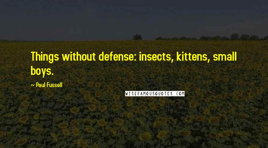 Paul Fussell Quotes: Things without defense: insects, kittens, small boys.