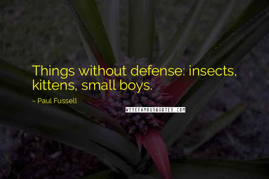 Paul Fussell Quotes: Things without defense: insects, kittens, small boys.